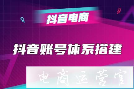 抖音賬號(hào)體系怎么搭建?如何做抖音賬號(hào)定位?